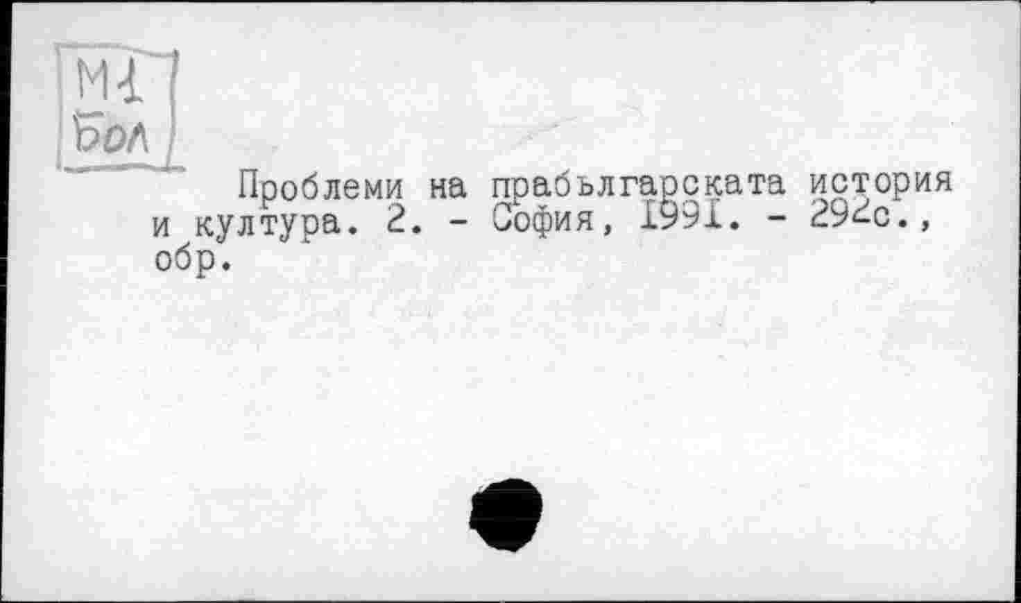 ﻿їмГї
Ъол
Проблеми на прабългарската история и култура. 2. - София, 1991. - 29^с., обр.